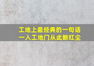 工地上最经典的一句话 一入工地门从此断红尘